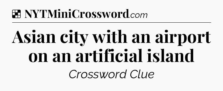 Solution: Asian city with an airport on an artificial island - NYT Crossword