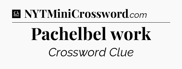 Pachelbel work - LA Times Crossword