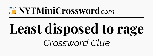 Least disposed to rage - 7 Little Words