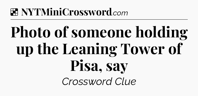 Solution: Photo of someone holding up the Leaning Tower of Pisa, say - NYT Crossword