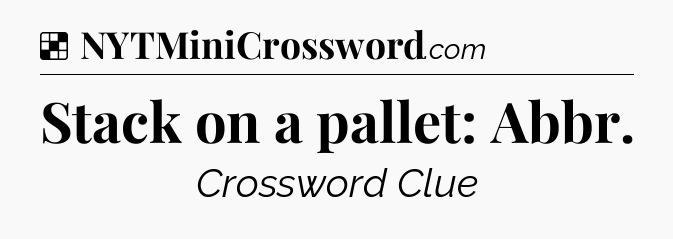 Solution: Stack on a pallet: Abbr - NYT Crossword