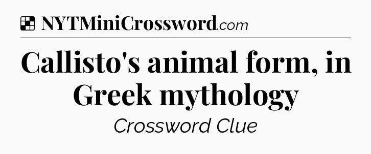 Solution: Callisto's animal form, in Greek mythology - NYT Crossword