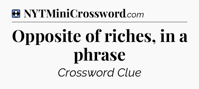 Solution: Opposite of riches, in a phrase - NYT Mini Crossword