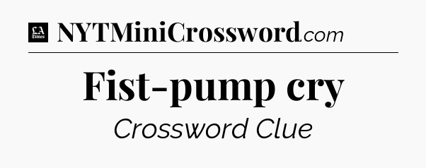 Fist-pump cry - LA Times Crossword