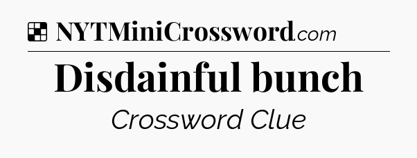 Solution: Disdainful bunch - NYT Crossword