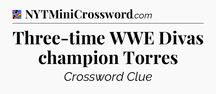 Three-time WWE Divas champion Torres Crossword Clue