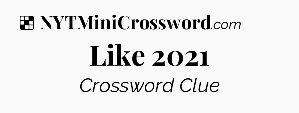 Solution: Like 2021 - NYT Crossword