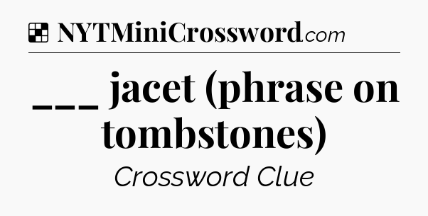 Solution: ___ jacet (phrase on tombstones) - NYT Crossword