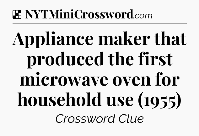 Solution: Appliance maker that produced the first microwave oven for household use (1955) - NYT Crossword