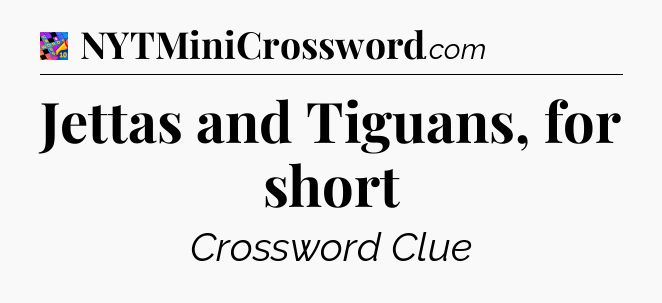 Jettas and Tiguans, for short Crossword Clue