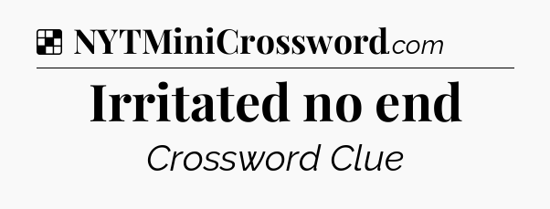 Solution: Irritated no end - NYT Crossword