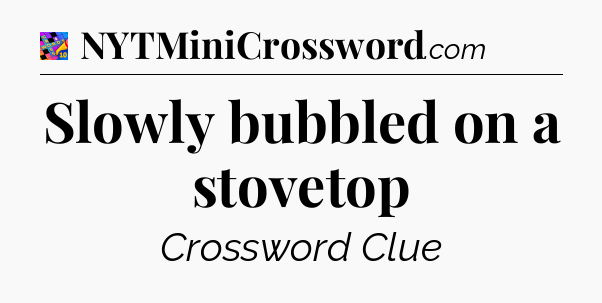 Slowly bubbled on a stovetop Crossword Clue