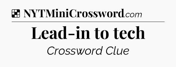 Solution: Lead-in to tech - NYT Crossword