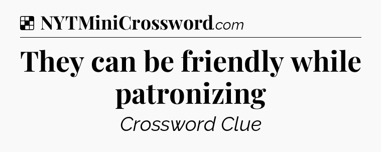 Solution: They can be friendly while patronizing - NYT Crossword