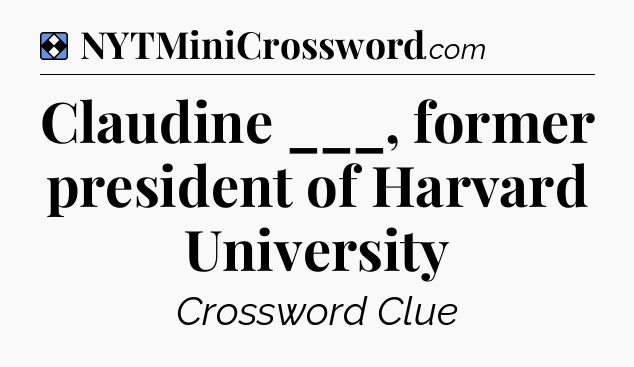 Solution: Claudine ___, former president of Harvard University - NYT Mini Crossword