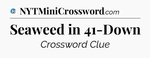 Seaweed in 41-Down Crossword Clue