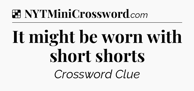 Solution: It might be worn with short shorts - NYT Crossword