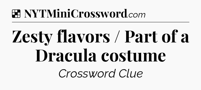 Solution: Zesty flavors / Part of a Dracula costume - NYT Crossword