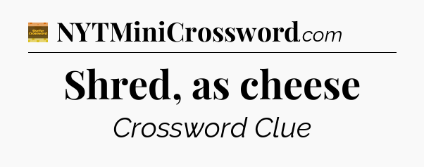 Shred, as cheese - Eugene Sheffer Crossword