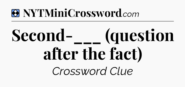 Solution: Second-___ (question after the fact) - NYT Mini Crossword