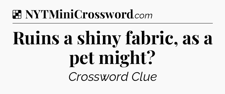 Solution: Ruins a shiny fabric, as a pet might - NYT Crossword