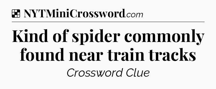 Solution: Kind of spider commonly found near train tracks - NYT Crossword
