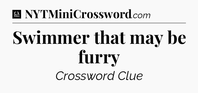 Swimmer that may be furry - LA Times Crossword