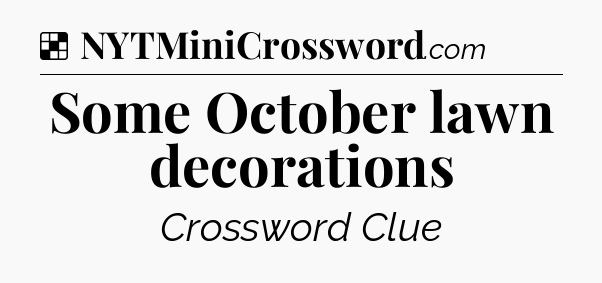 Solution: Some October lawn decorations - NYT Crossword
