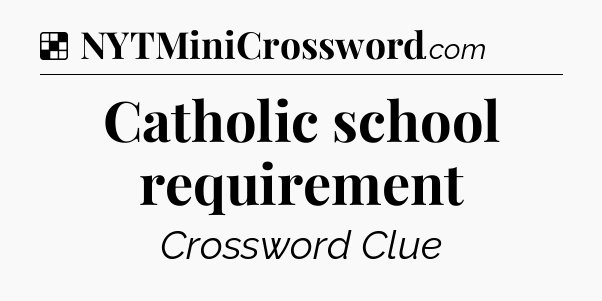 Solution: Catholic school requirement - NYT Crossword