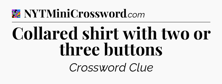 Collared shirt with two or three buttons Crossword Clue