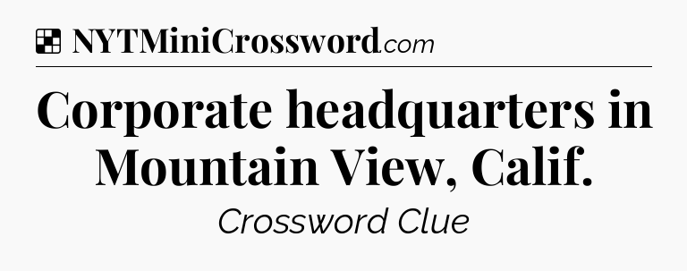 Solution: Corporate headquarters in Mountain View, Calif - NYT Crossword