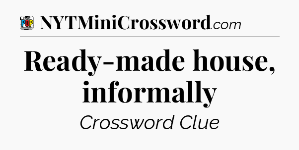 Ready-made house, informally Crossword Clue