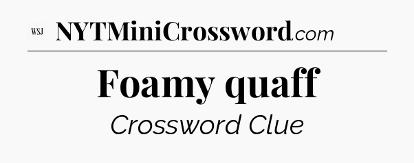 Foamy quaff - WSJ Crossword