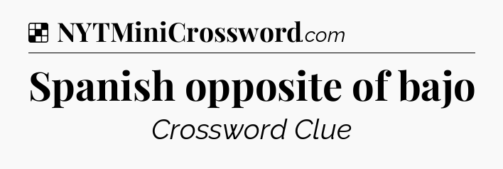Solution: Spanish opposite of bajo - NYT Crossword
