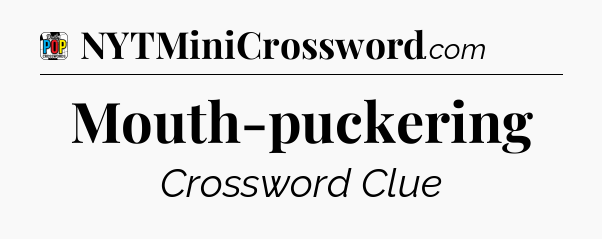 Mouth-puckering Crossword Clue