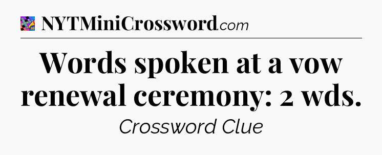 Words spoken at a vow renewal ceremony: 2 wds Crossword Clue