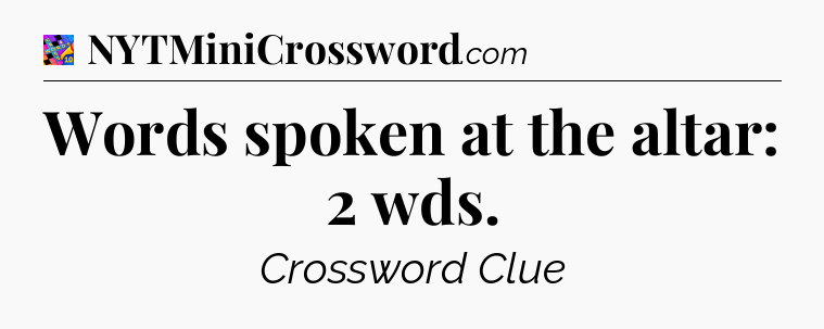 Words spoken at the altar: 2 wds Crossword Clue