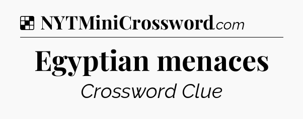 Solution: Egyptian menaces - NYT Crossword
