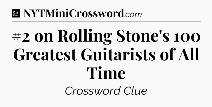 #2 on Rolling Stone's 100 Greatest Guitarists of All Time - LA Times Crossword
