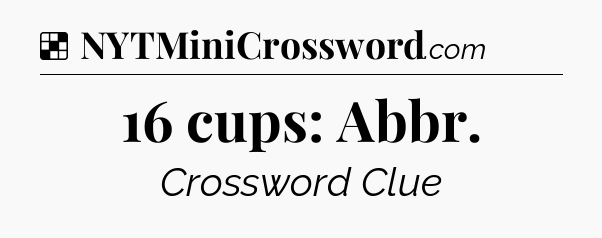 Solution: 16 cups: Abbr - NYT Crossword