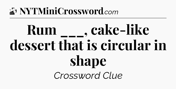 Rum ___, cake-like dessert that is circular in shape - Daily Themed Classic Crossword