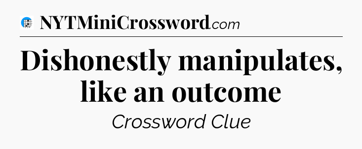 Dishonestly manipulates, like an outcome Crossword Clue