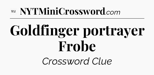 Goldfinger portrayer Frobe - WSJ Crossword
