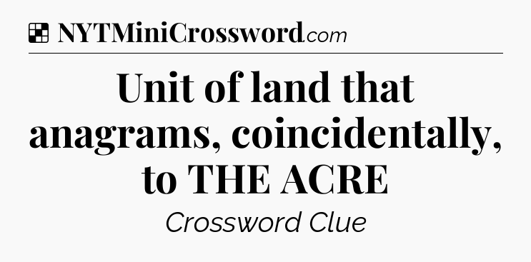 Solution: Unit of land that anagrams, coincidentally, to THE ACRE - NYT Crossword