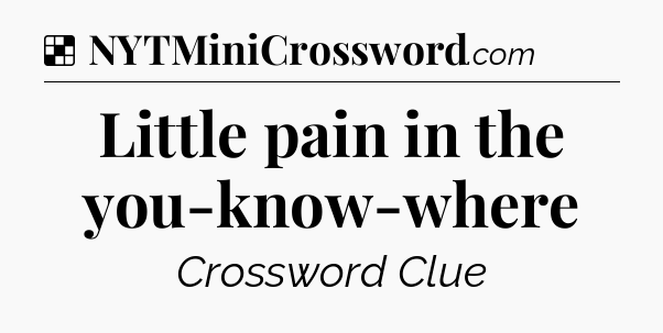 Solution: Little pain in the you-know-where - NYT Crossword