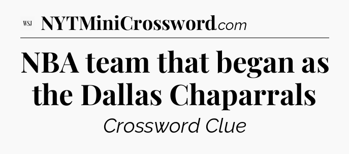 NBA team that began as the Dallas Chaparrals - WSJ Crossword