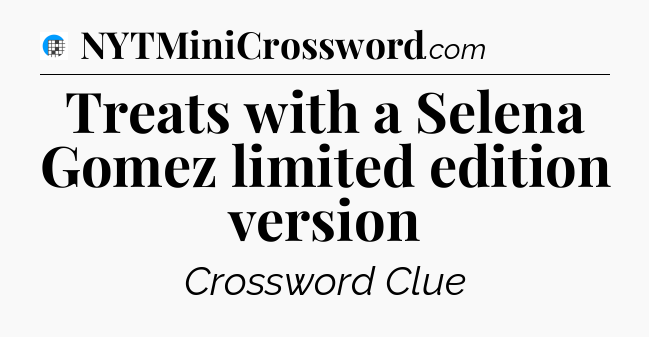 Treats with a Selena Gomez limited edition version Crossword Clue