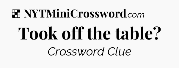 Solution: Took off the table - NYT Crossword