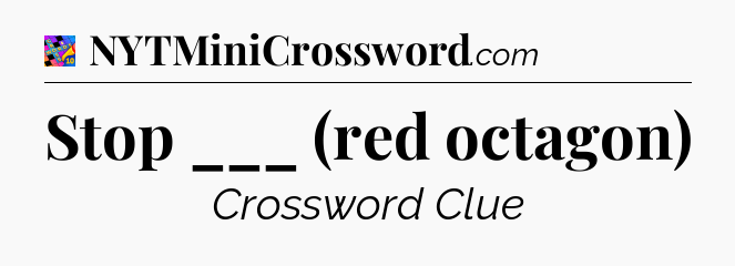 Stop ___ (red octagon) Crossword Clue