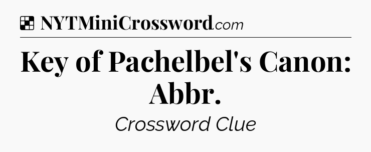 Solution: Key of Pachelbel's Canon: Abbr - NYT Crossword